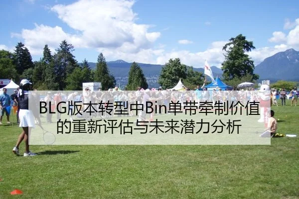BLG版本转型中Bin单带牵制价值的重新评估与未来潜力分析